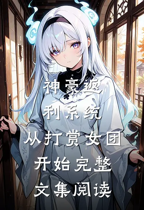 神豪返利系统：从打赏女团开始完整文集阅读