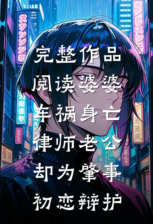 完整作品阅读婆婆车祸身亡，律师老公却为肇事初恋辩护