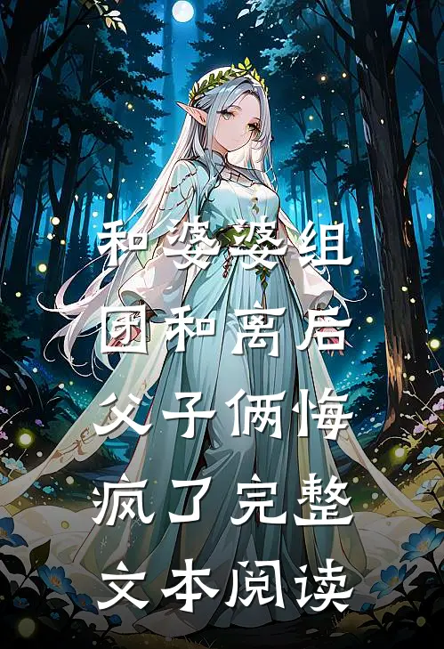 和婆婆组团和离后，父子俩悔疯了完整文本阅读