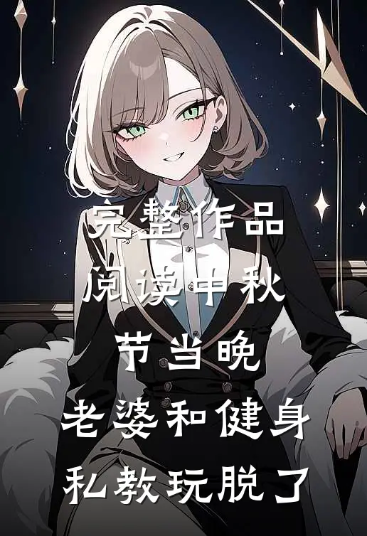 完整作品阅读中秋节当晚，老婆和健身私教玩脱了