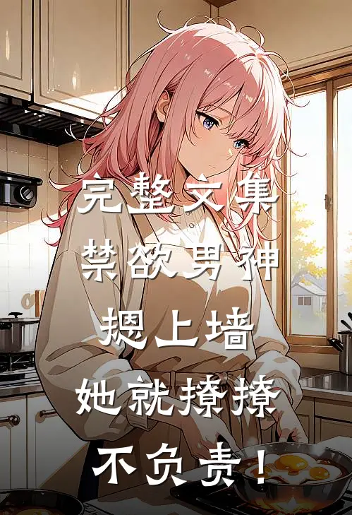 完整文集禁欲男神摁上墙，她就撩撩不负责！