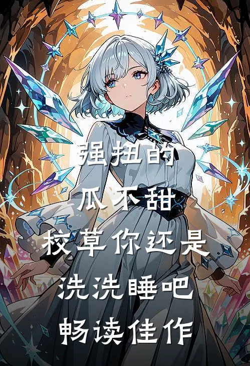 强扭的瓜不甜，校草你还是洗洗睡吧畅读佳作