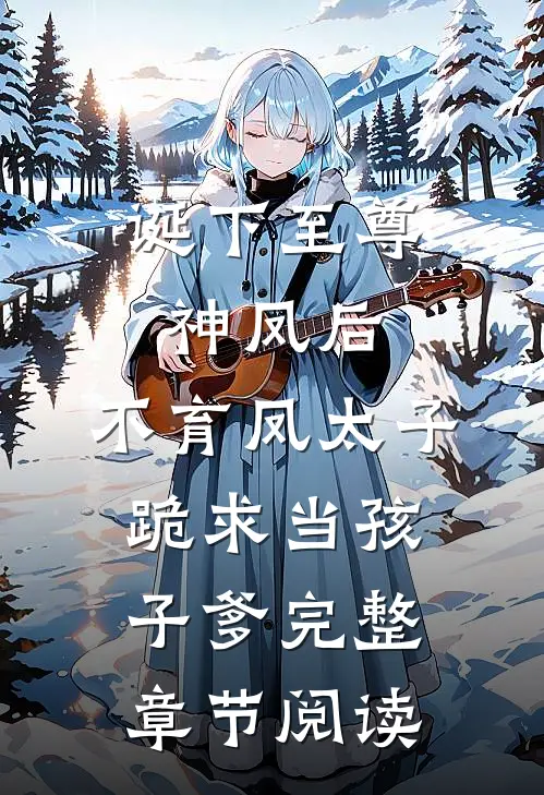诞下至尊神凤后，不育凤太子跪求当孩子爹完整章节阅读