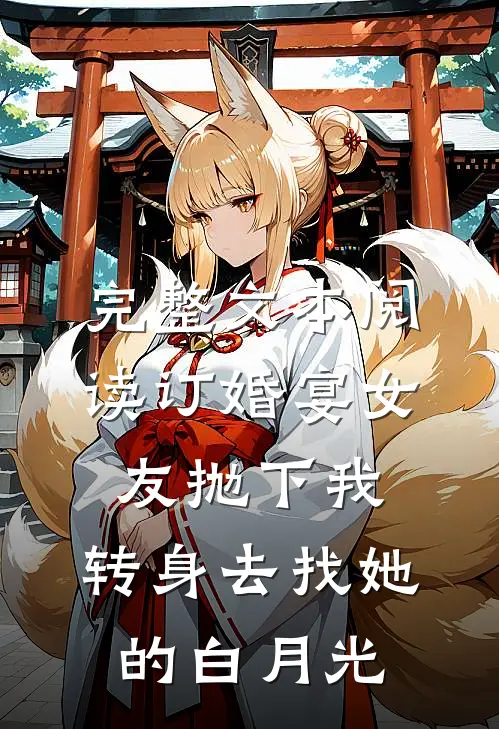 完整文本阅读订婚宴女友抛下我，转身去找她的白月光