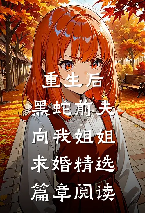 重生后，黑蛇前夫向我姐姐求婚精选篇章阅读