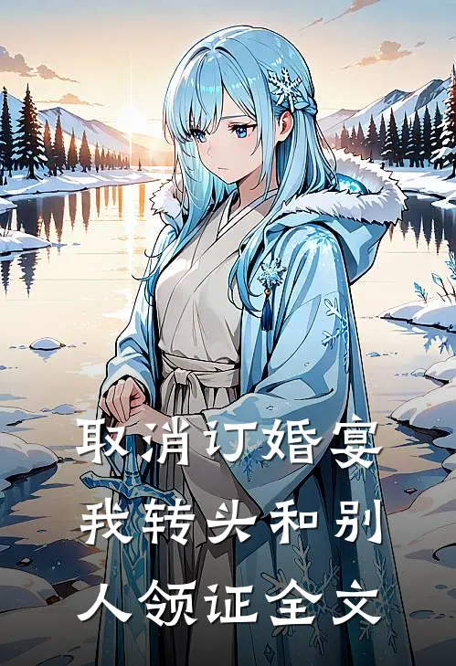 取消订婚宴，我转头和别人领证全文