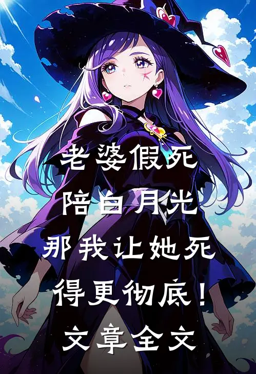 老婆假死陪白月光，那我让她死得更彻底！文章全文