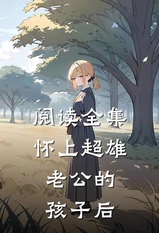 阅读全集怀上超雄老公的孩子后