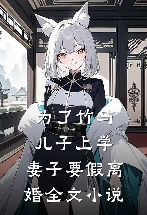 为了竹马儿子上学，妻子要假离婚全文小说