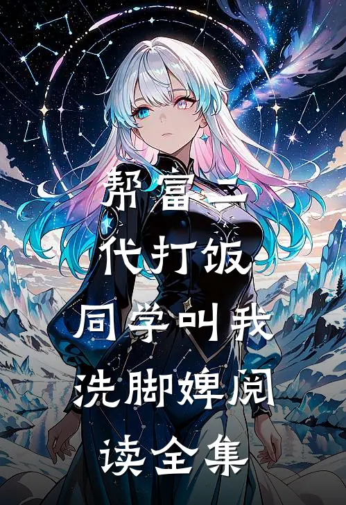 帮富二代打饭，同学叫我洗脚婢阅读全集