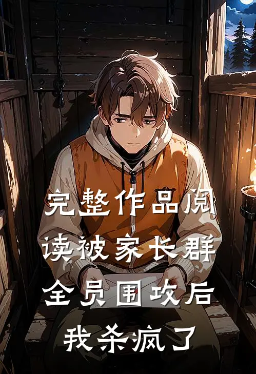 完整作品阅读被家长群全员围攻后，我杀疯了
