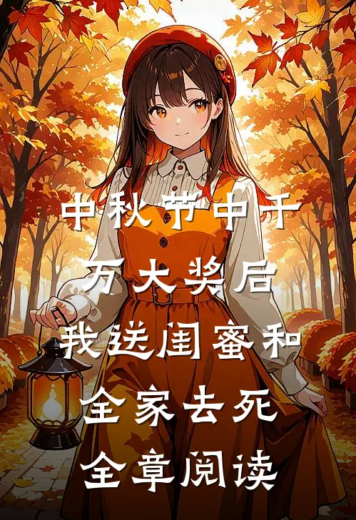 中秋节中千万大奖后，我送闺蜜和全家去死全章阅读