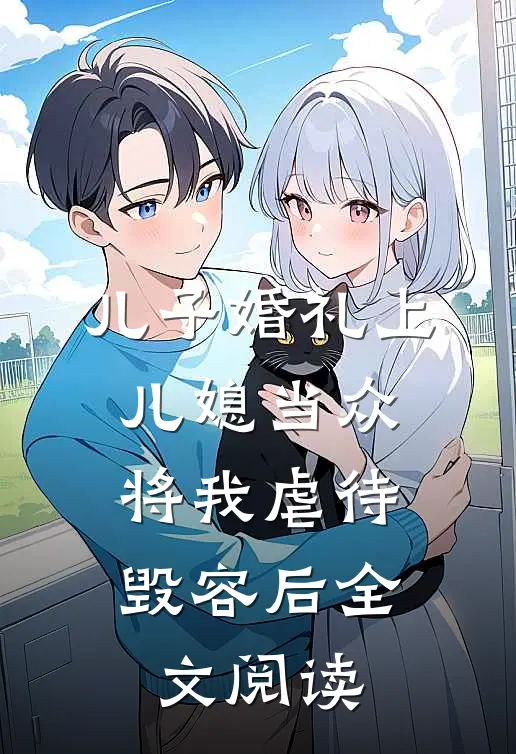 儿子婚礼上，儿媳当众将我虐待毁容后全文阅读