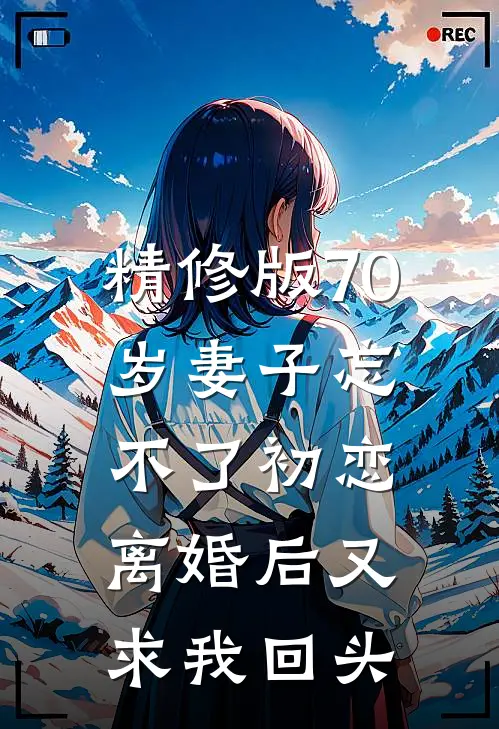 精修版70岁妻子忘不了初恋，离婚后又求我回头