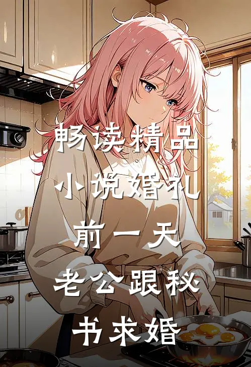 畅读精品小说婚礼前一天，老公跟秘书求婚