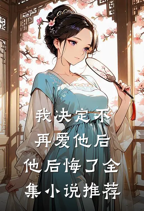我决定不再爱他后，他后悔了全集小说推荐