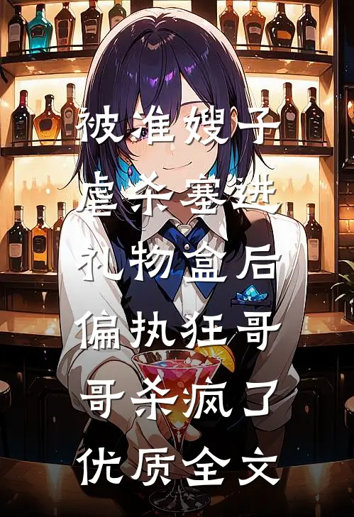 被准嫂子虐杀塞进礼物盒后，偏执狂哥哥杀疯了优质全文