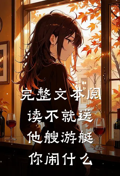 完整文本阅读不就送他艘游艇，你闹什么