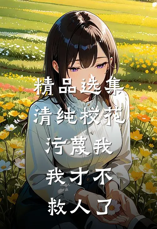 精品选集清纯校花污蔑我，我才不救人了