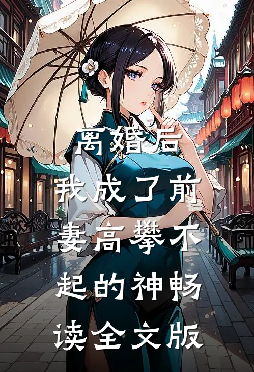 离婚后，我成了前妻高攀不起的神畅读全文版