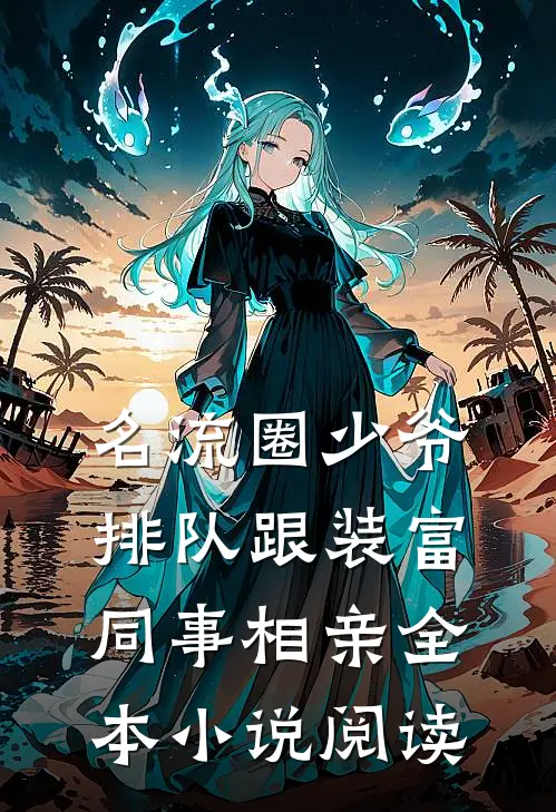 名流圈少爷排队跟装富同事相亲全本小说阅读
