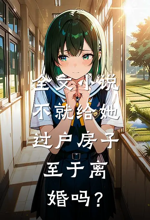 全文小说不就给她过户房子，至于离婚吗？