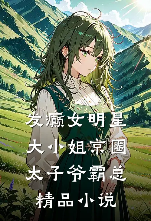发癫女明星大小姐京圈太子爷霸总精品小说