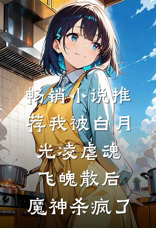 畅销小说推荐我被白月光凌虐魂飞魄散后，魔神杀疯了