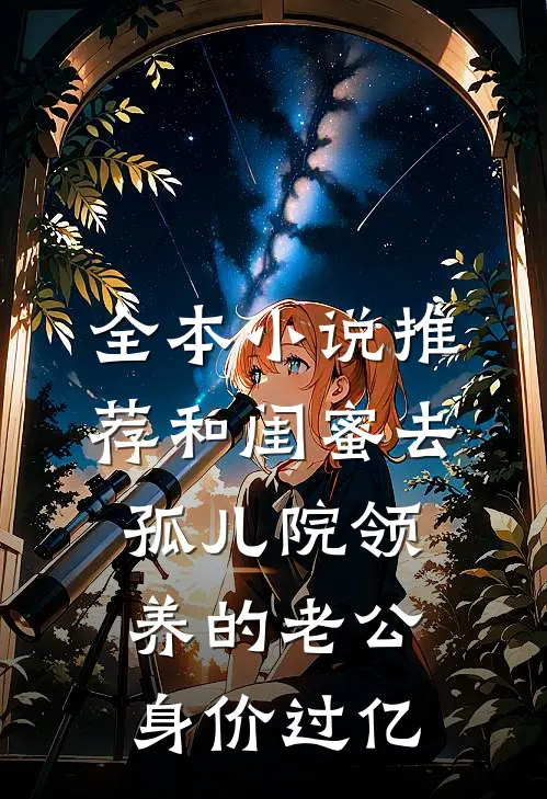 全本小说推荐和闺蜜去孤儿院领养的老公身价过亿