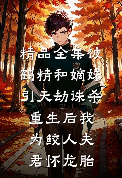 精品全集被鹤精和嫡妹引天劫诛杀，重生后我为鲛人夫君怀龙胎