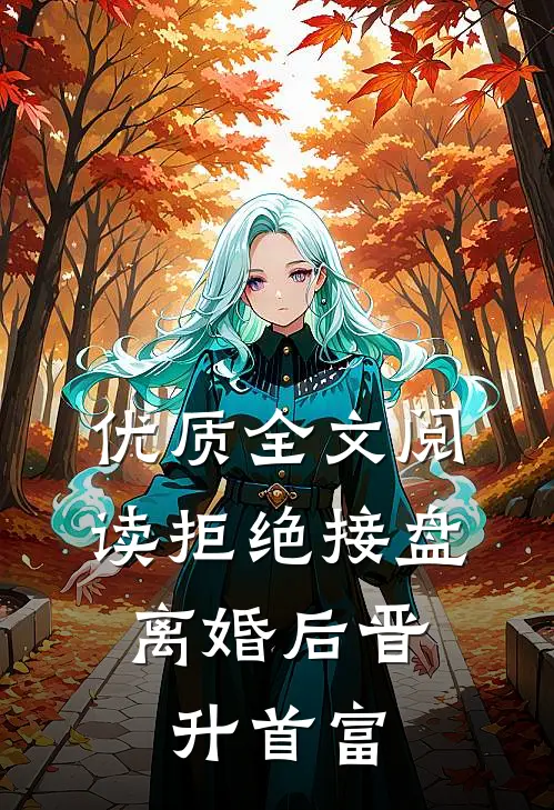 优质全文阅读拒绝接盘，离婚后晋升首富
