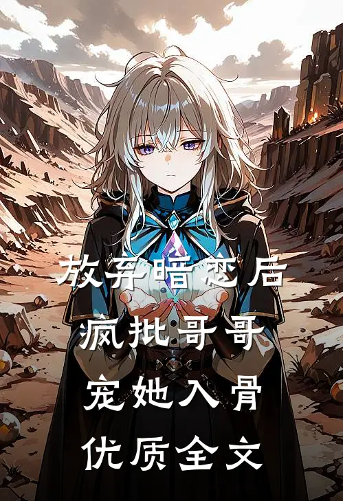 放弃暗恋后，疯批哥哥宠她入骨优质全文