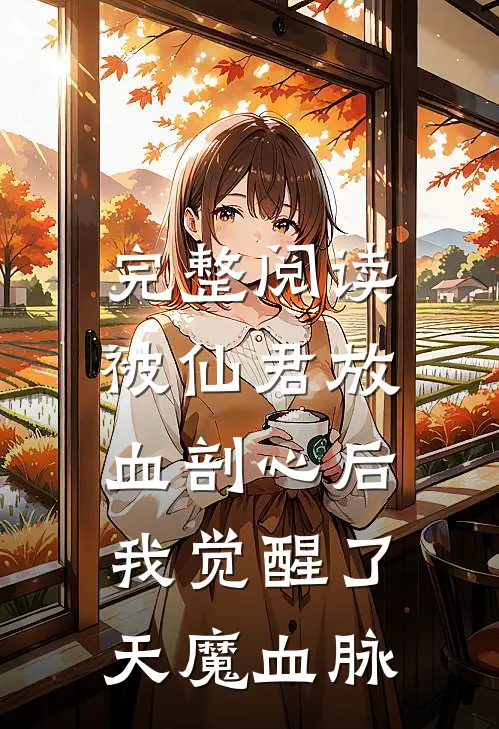 完整阅读被仙君放血剖心后，我觉醒了天魔血脉