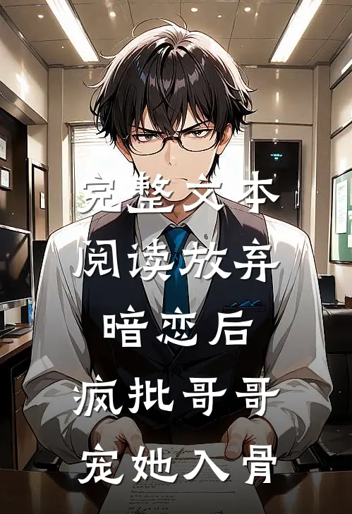 完整文本阅读放弃暗恋后，疯批哥哥宠她入骨