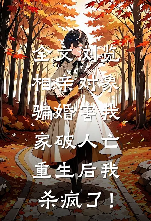全文浏览相亲对象骗婚害我家破人亡，重生后我杀疯了！