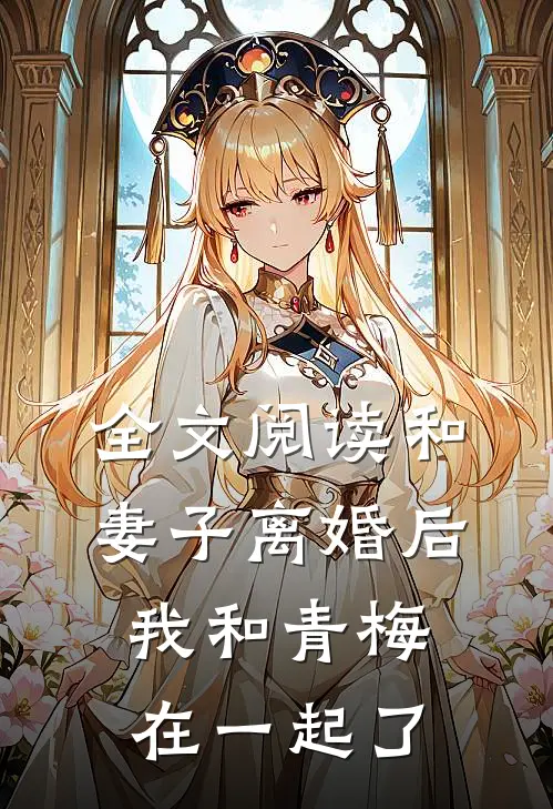 全文阅读和妻子离婚后，我和青梅在一起了