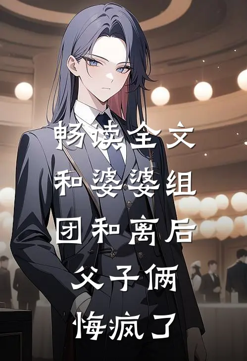 畅读全文和婆婆组团和离后，父子俩悔疯了