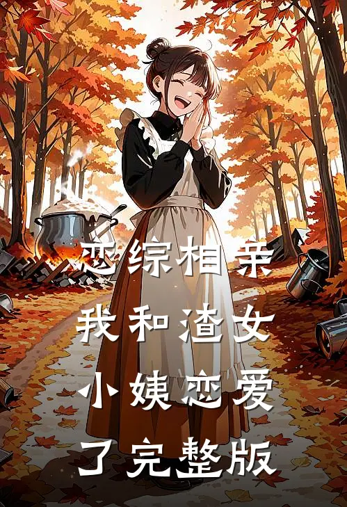 恋综相亲：我和渣女小姨恋爱了完整版
