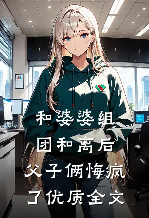 和婆婆组团和离后，父子俩悔疯了优质全文