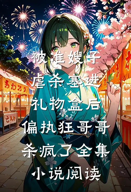 被准嫂子虐杀塞进礼物盒后，偏执狂哥哥杀疯了全集小说阅读