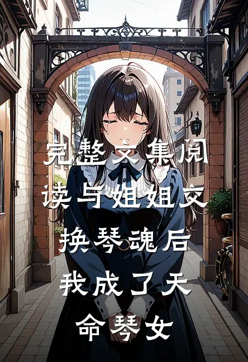 完整文集阅读与姐姐交换琴魂后，我成了天命琴女