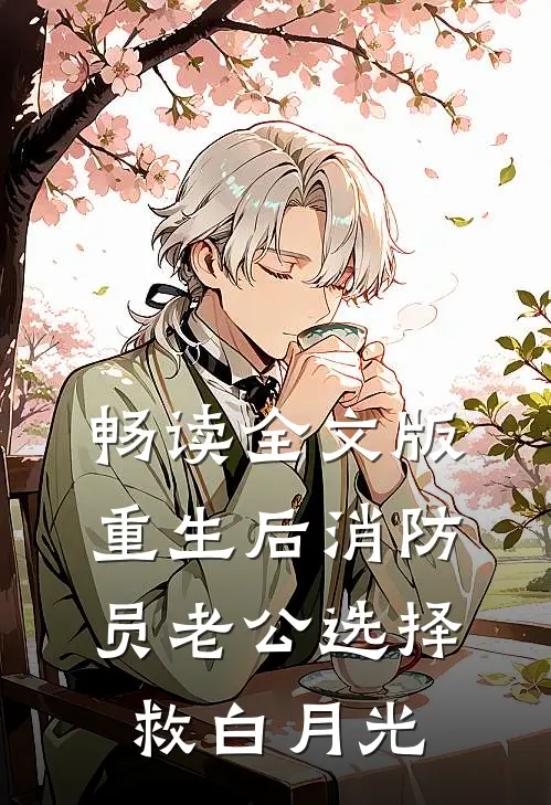 畅读全文版重生后消防员老公选择救白月光