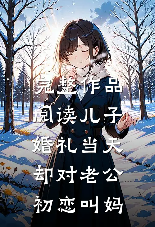 完整作品阅读儿子婚礼当天，却对老公初恋叫妈
