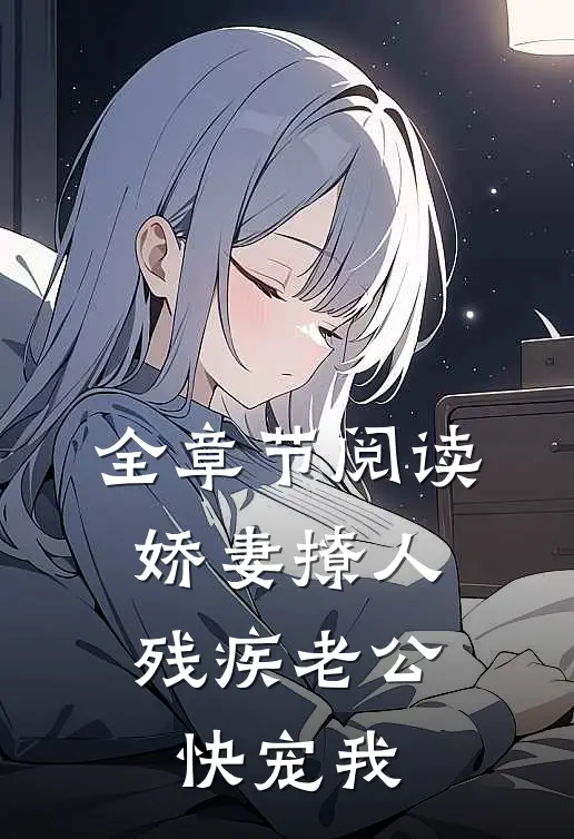 全章节阅读娇妻撩人：残疾老公快宠我
