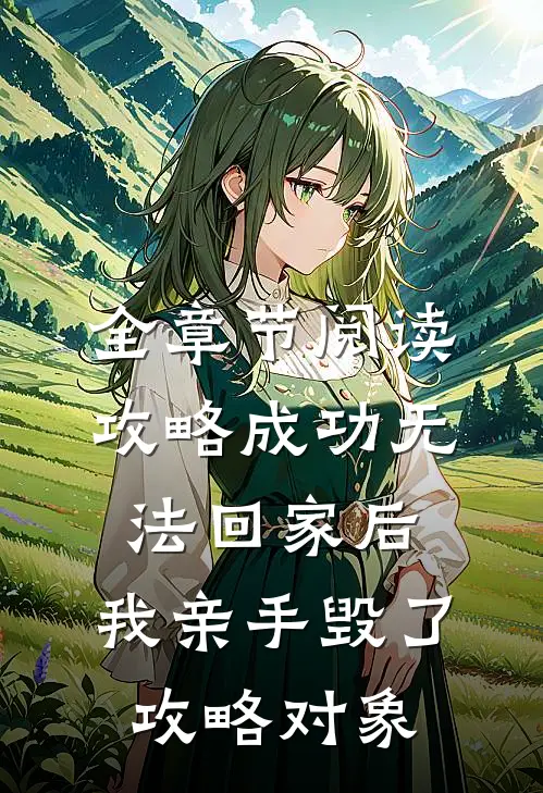 全章节阅读攻略成功无法回家后，我亲手毁了攻略对象