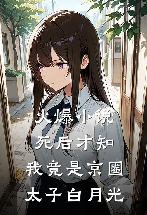 火爆小说死后才知，我竟是京圈太子白月光