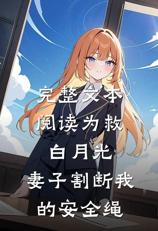 完整文本阅读为救白月光，妻子割断我的安全绳