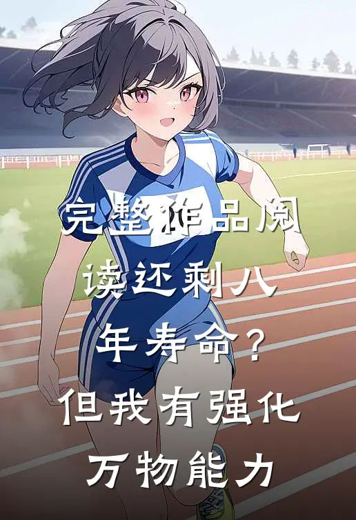 完整作品阅读还剩八年寿命？但我有强化万物能力