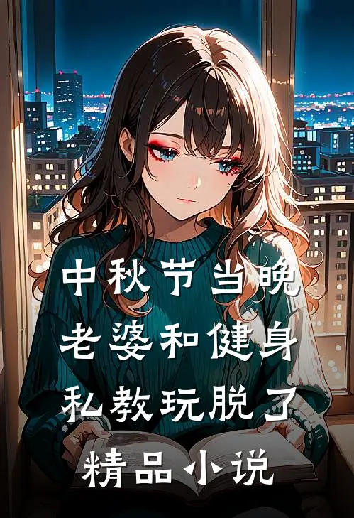 中秋节当晚，老婆和健身私教玩脱了精品小说