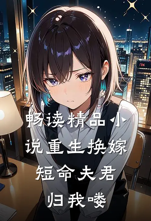 畅读精品小说重生换嫁：短命夫君归我喽